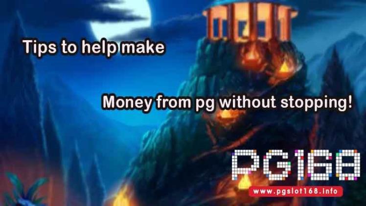 Tips to help make money from pg without stopping!
